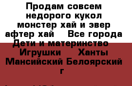 Продам совсем недорого кукол монстер хай и эвер афтер хай  - Все города Дети и материнство » Игрушки   . Ханты-Мансийский,Белоярский г.